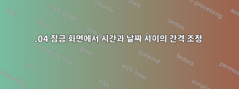 18.04 잠금 화면에서 시간과 날짜 사이의 간격 조정