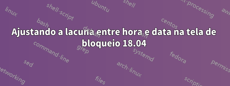 Ajustando a lacuna entre hora e data na tela de bloqueio 18.04