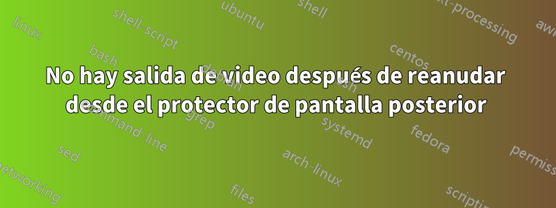 No hay salida de video después de reanudar desde el protector de pantalla posterior