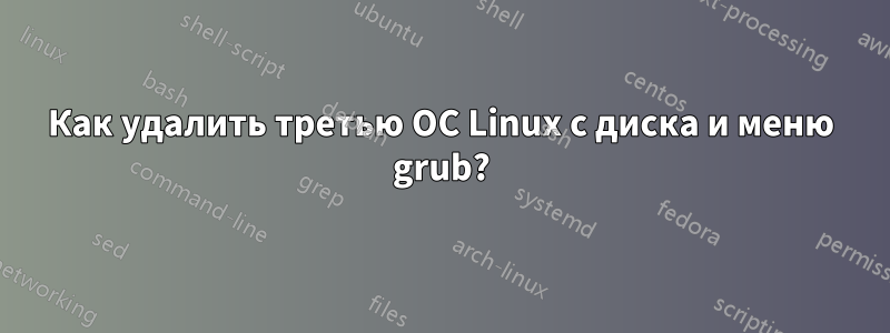 Как удалить третью ОС Linux с диска и меню grub?