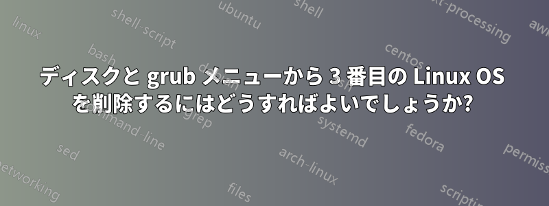 ディスクと grub メニューから 3 番目の Linux OS を削除するにはどうすればよいでしょうか?