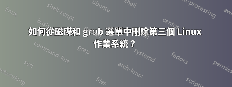 如何從磁碟和 grub 選單中刪除第三個 Linux 作業系統？