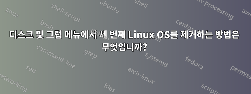 디스크 및 그럽 메뉴에서 세 번째 Linux OS를 제거하는 방법은 무엇입니까?