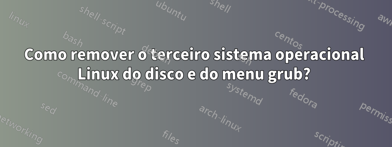 Como remover o terceiro sistema operacional Linux do disco e do menu grub?