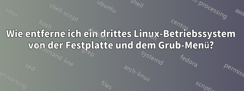 Wie entferne ich ein drittes Linux-Betriebssystem von der Festplatte und dem Grub-Menü?