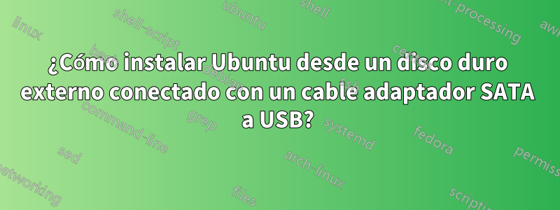 ¿Cómo instalar Ubuntu desde un disco duro externo conectado con un cable adaptador SATA a USB?