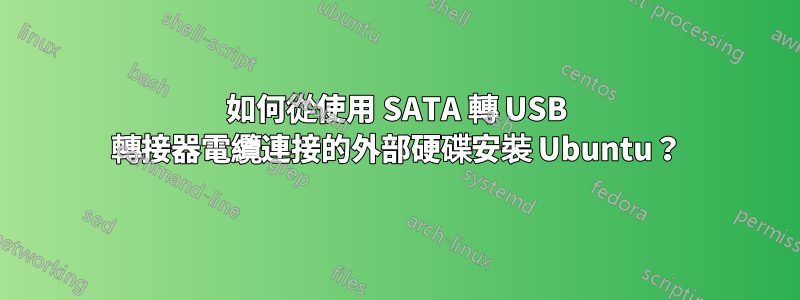 如何從使用 SATA 轉 USB 轉接器電纜連接的外部硬碟安裝 Ubuntu？