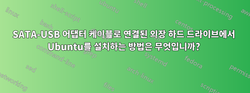 SATA-USB 어댑터 케이블로 연결된 외장 하드 드라이브에서 Ubuntu를 설치하는 방법은 무엇입니까?