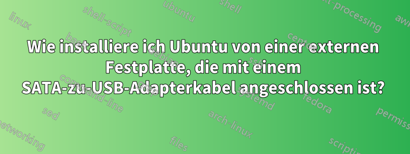 Wie installiere ich Ubuntu von einer externen Festplatte, die mit einem SATA-zu-USB-Adapterkabel angeschlossen ist?