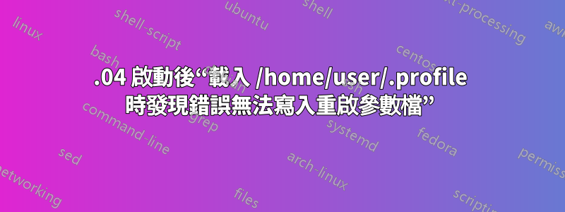 20.04 啟動後“載入 /home/user/.profile 時發現錯誤無法寫入重啟參數檔”