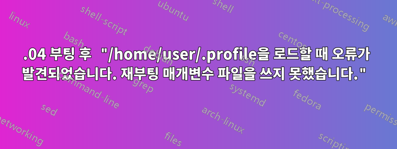 20.04 부팅 후 "/home/user/.profile을 로드할 때 오류가 발견되었습니다. 재부팅 매개변수 파일을 쓰지 못했습니다."