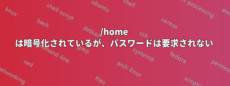 /home は暗号化されているが、パスワードは要求されない