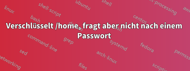 Verschlüsselt /home, fragt aber nicht nach einem Passwort