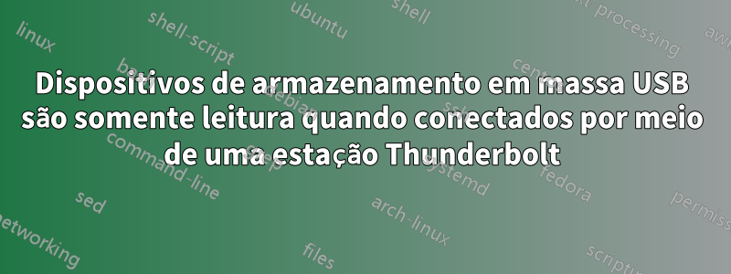 Dispositivos de armazenamento em massa USB são somente leitura quando conectados por meio de uma estação Thunderbolt