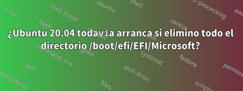 ¿Ubuntu 20.04 todavía arranca si elimino todo el directorio /boot/efi/EFI/Microsoft?