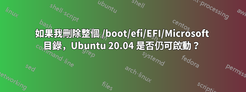 如果我刪除整個 /boot/efi/EFI/Microsoft 目錄，Ubuntu 20.04 是否仍可啟動？