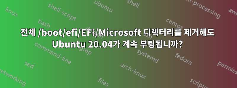 전체 /boot/efi/EFI/Microsoft 디렉터리를 제거해도 Ubuntu 20.04가 계속 부팅됩니까?