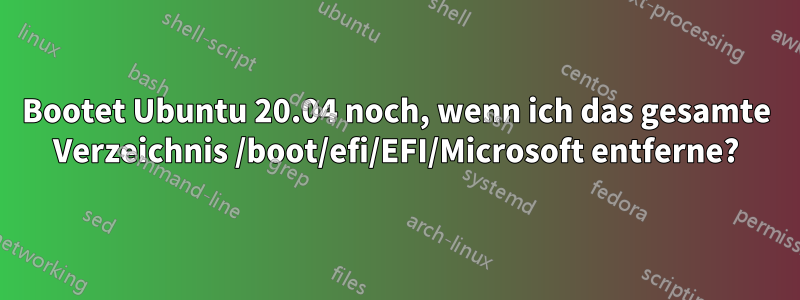 Bootet Ubuntu 20.04 noch, wenn ich das gesamte Verzeichnis /boot/efi/EFI/Microsoft entferne?