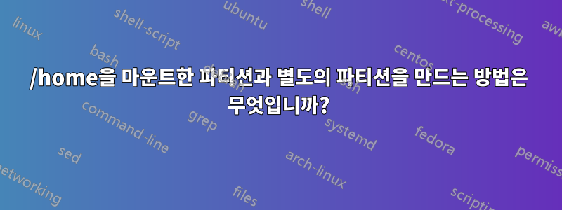 /home을 마운트한 파티션과 별도의 파티션을 만드는 방법은 무엇입니까?