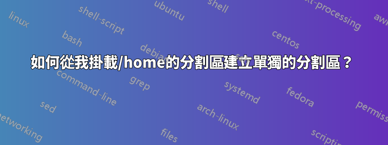 如何從我掛載/home的分割區建立單獨的分割區？