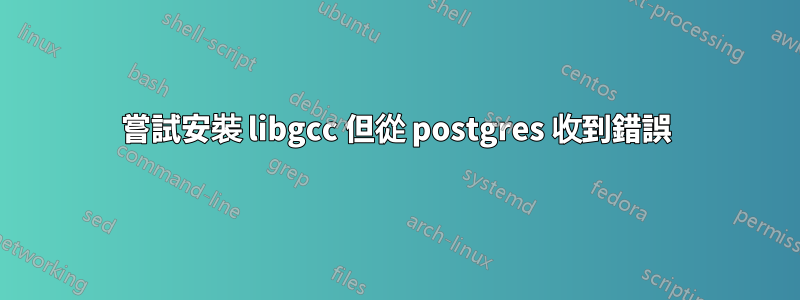 嘗試安裝 libgcc 但從 postgres 收到錯誤