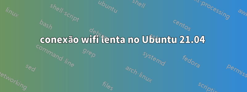 conexão wifi lenta no Ubuntu 21.04