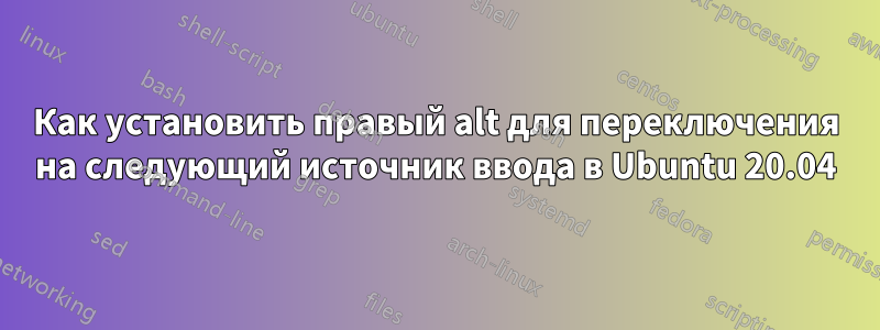 Как установить правый alt для переключения на следующий источник ввода в Ubuntu 20.04