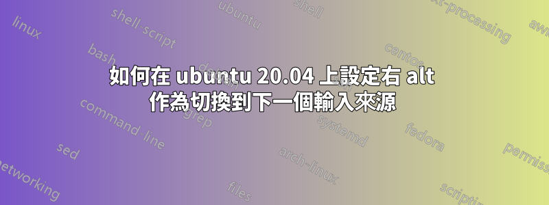 如何在 ubuntu 20.04 上設定右 alt 作為切換到下一個輸入來源