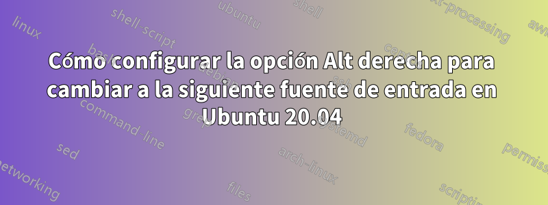 Cómo configurar la opción Alt derecha para cambiar a la siguiente fuente de entrada en Ubuntu 20.04