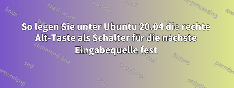 So legen Sie unter Ubuntu 20.04 die rechte Alt-Taste als Schalter für die nächste Eingabequelle fest