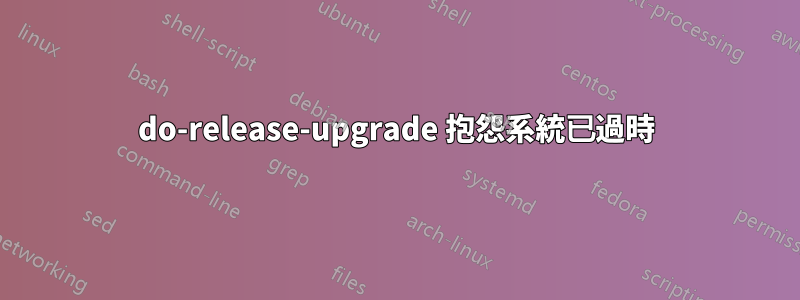 do-release-upgrade 抱怨系統已過時