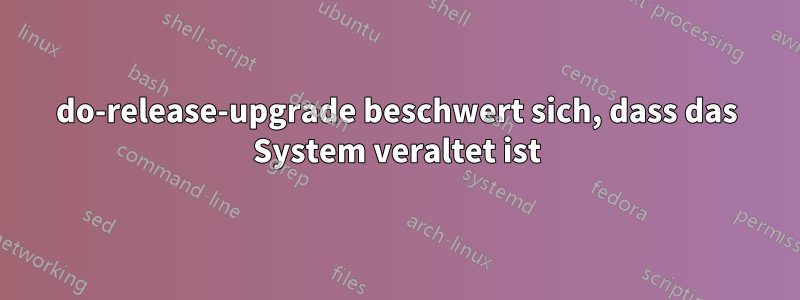 do-release-upgrade beschwert sich, dass das System veraltet ist