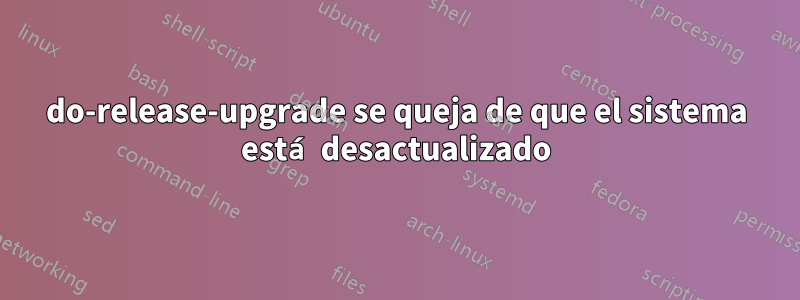 do-release-upgrade se queja de que el sistema está desactualizado