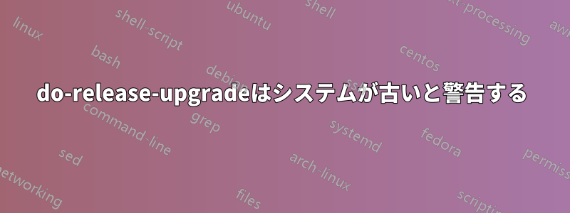 do-release-upgradeはシステムが古いと警告する