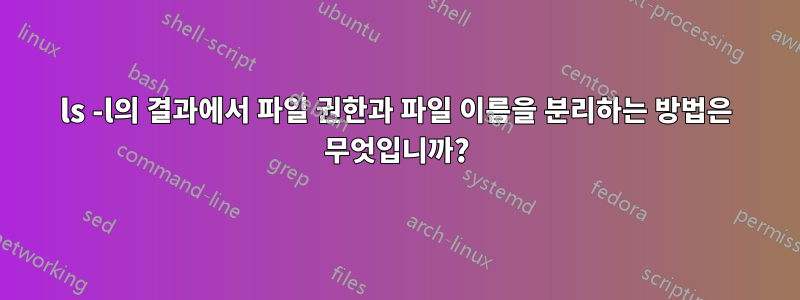 ls -l의 결과에서 파일 권한과 파일 이름을 분리하는 방법은 무엇입니까?