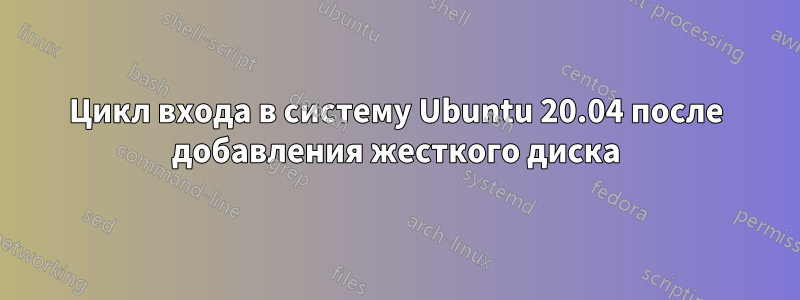 Цикл входа в систему Ubuntu 20.04 после добавления жесткого диска