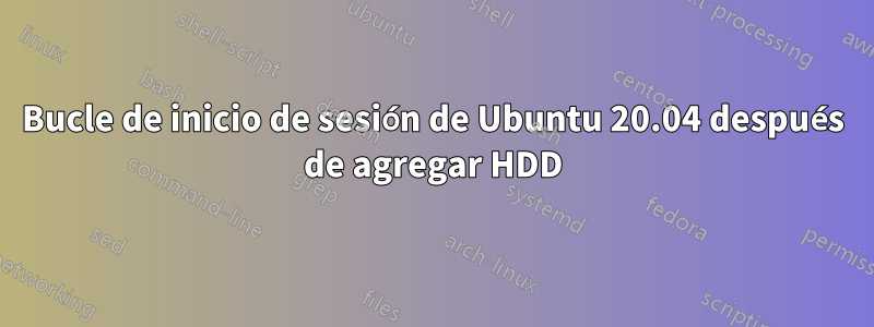 Bucle de inicio de sesión de Ubuntu 20.04 después de agregar HDD