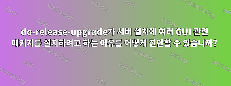 do-release-upgrade가 서버 설치에 여러 GUI 관련 패키지를 설치하려고 하는 이유를 어떻게 진단할 수 있습니까?