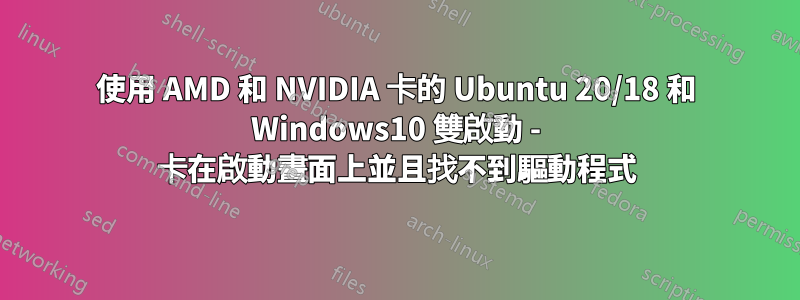 使用 AMD 和 NVIDIA 卡的 Ubuntu 20/18 和 Windows10 雙啟動 - 卡在啟動畫面上並且找不到驅動程式