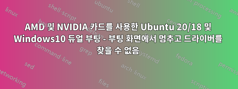 AMD 및 NVIDIA 카드를 사용한 Ubuntu 20/18 및 Windows10 듀얼 부팅 - 부팅 화면에서 멈추고 드라이버를 찾을 수 없음