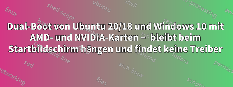 Dual-Boot von Ubuntu 20/18 und Windows 10 mit AMD- und NVIDIA-Karten – bleibt beim Startbildschirm hängen und findet keine Treiber