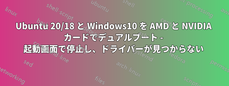 Ubuntu 20/18 と Windows10 を AMD と NVIDIA カードでデュアルブート - 起動画面で停止し、ドライバーが見つからない