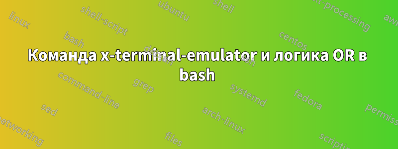 Команда x-terminal-emulator и логика OR в bash