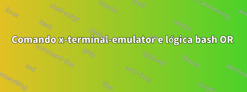 Comando x-terminal-emulator e lógica bash OR