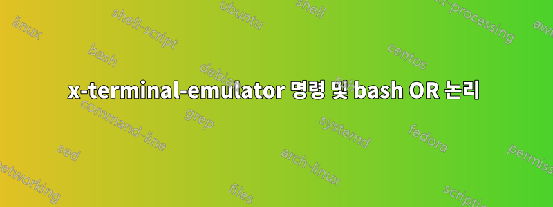 x-terminal-emulator 명령 및 bash OR 논리