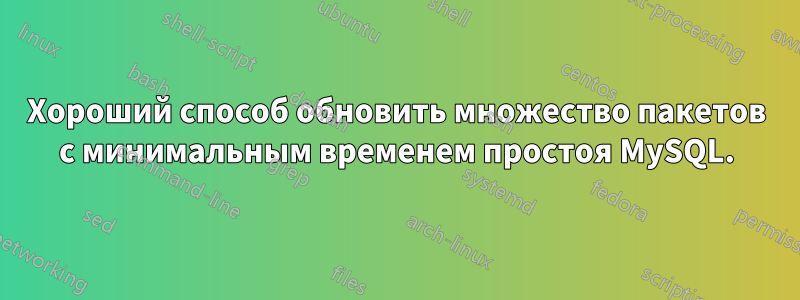 Хороший способ обновить множество пакетов с минимальным временем простоя MySQL.