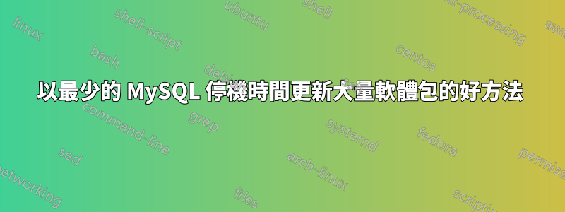 以最少的 MySQL 停機時間更新大量軟體包的好方法