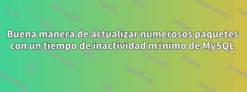 Buena manera de actualizar numerosos paquetes con un tiempo de inactividad mínimo de MySQL