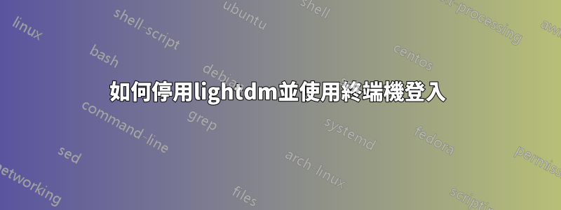 如何停用lightdm並使用終端機登入