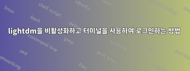 lightdm을 비활성화하고 터미널을 사용하여 로그인하는 방법